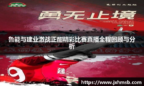 鲁能与建业激战正酣精彩比赛直播全程回顾与分析