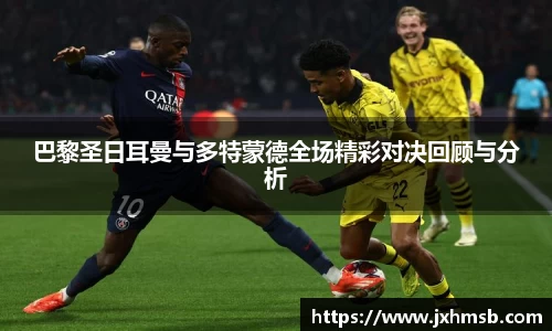 巴黎圣日耳曼与多特蒙德全场精彩对决回顾与分析