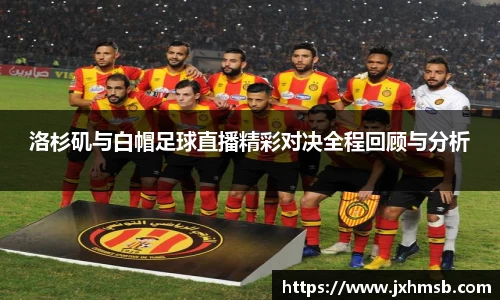 洛杉矶与白帽足球直播精彩对决全程回顾与分析