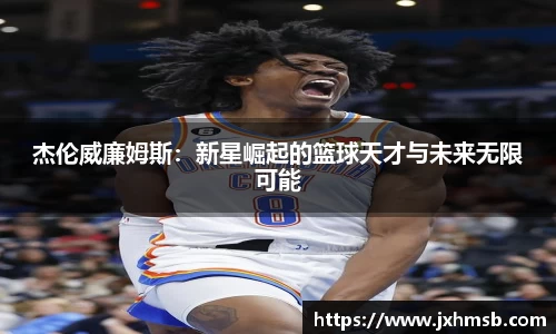 杰伦威廉姆斯：新星崛起的篮球天才与未来无限可能