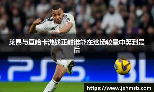 莱昂与亘哈卡激战正酣谁能在这场较量中笑到最后