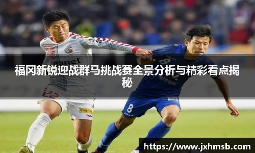 福冈新锐迎战群马挑战赛全景分析与精彩看点揭秘