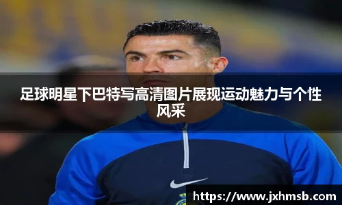 足球明星下巴特写高清图片展现运动魅力与个性风采