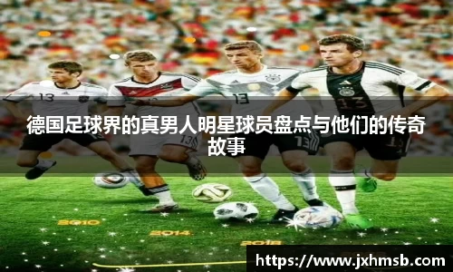 德国足球界的真男人明星球员盘点与他们的传奇故事